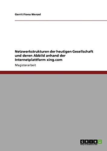 Netzwerkstrukturen der heutigen Gesellschaft und deren Abbild anhand der Internetplattform xing.com: Magisterarbeit