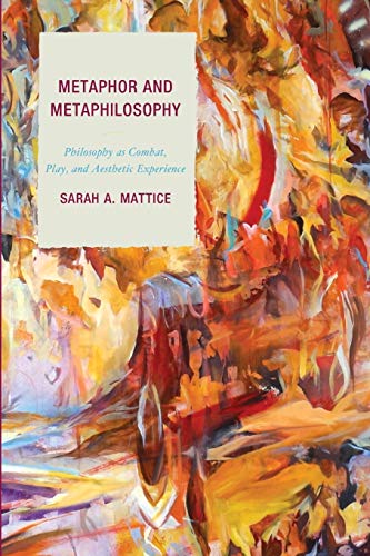 Metaphor and Metaphilosophy: Philosophy as Combat, Play, and Aesthetic Experience (Studies in Comparative Philosophy and Religion)