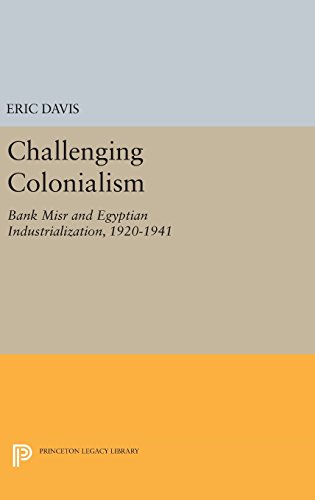 Challenging Colonialism: Bank Misr and Egyptian Industrialization, 1920-1941 (Princeton Studies on the Near East)