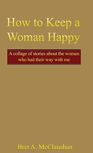 How to Keep a Woman Happy: A Collage of Stories About the Women Who Had Their Way with Me