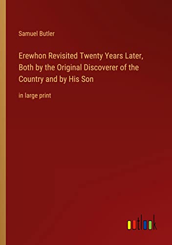 Erewhon Revisited Twenty Years Later, Both by the Original Discoverer of the Country and by His Son: in large print