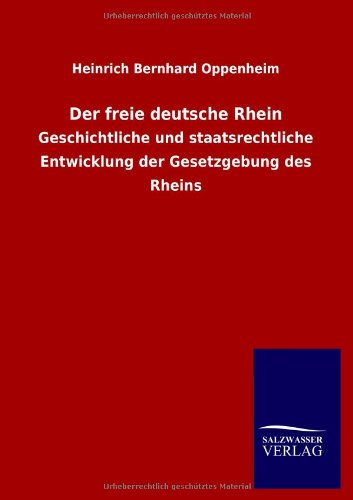 Der freie deutsche Rhein: Geschichtliche und staatsrechtliche Entwicklung der Gesetzgebung des Rheins