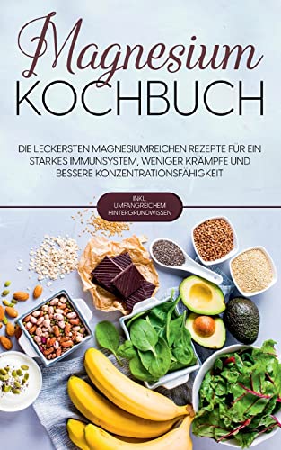 Magnesium Kochbuch: Die leckersten magnesiumreichen Rezepte für ein starkes Immunsystem, weniger Krämpfe und bessere Konzentrationsfähigkeit - inkl. umfangreichem Hintergrundwissen