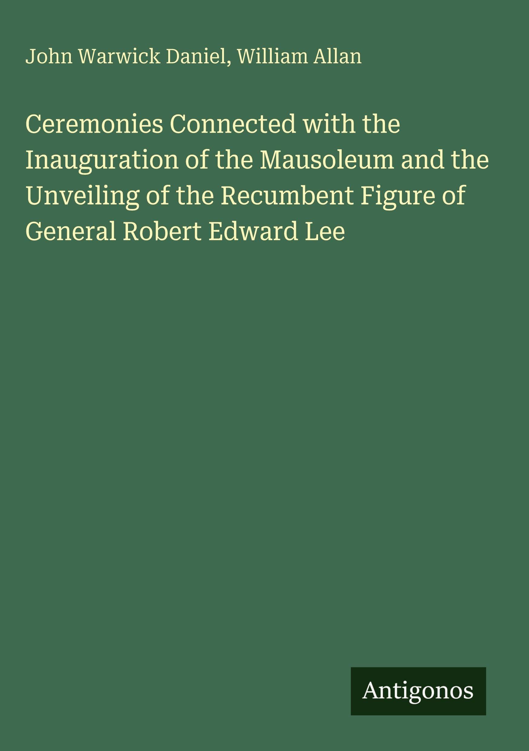 Ceremonies Connected with the Inauguration of the Mausoleum and the Unveiling of the Recumbent Figure of General Robert Edward Lee