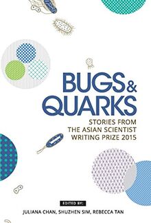 Bugs & Quarks: Stories from the Asian Scientist Writing Prize 2015