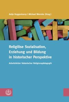 Religiöse Sozialisation, Erziehung und Bildung in historischer Perspektive: Arbeitsfelder historischer Religionspädagogik