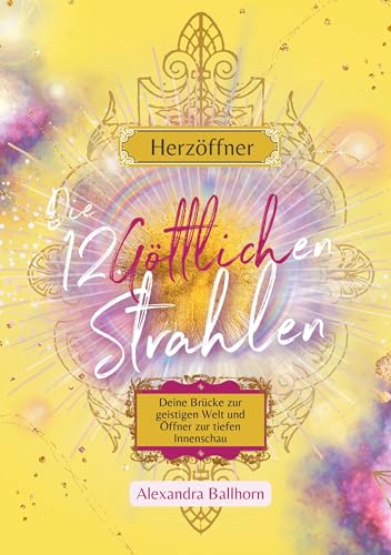 Herzöffner – Die 12 Göttlichen Strahlen: Deine Brücke zur geistigen Welt und Öffner zur tiefen Innenschau
