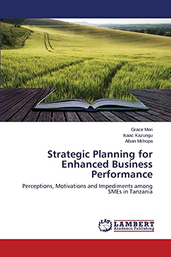 Strategic Planning for Enhanced Business Performance: Perceptions, Motivations and Impediments among SMEs in Tanzania