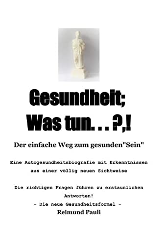 Gesundheit; Was Tun ... ?,!: Der einfache Weg zum gesunden Sein