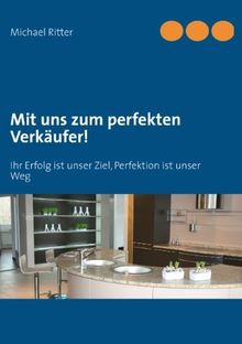 Mit uns zum perfekten Verkäufer!: Ihr Erfolg ist unser Ziel, Perfektion ist unser Weg