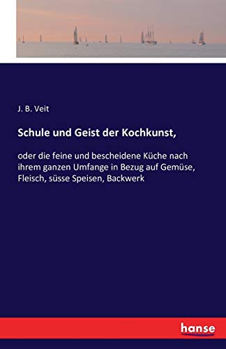 Schule und Geist der Kochkunst,: oder die feine und bescheidene Küche nach ihrem ganzen Umfange in Bezug auf Gemüse, Fleisch, süsse Speisen, Backwerk