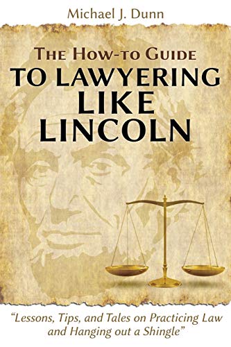 The How-to Guide to Lawyering like Lincoln Lessons, Tips, and Tales on Practicing Law and Hanging out a Shingle