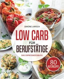 Low Carb für Berufstätige - Das Expresskochbuch: 80 leckere Blitzrezepte für Arbeitnehmer, Studenten und Faule (Low Carb für Faule, Expresskochen Low Carb, Lunch im Glas, Lunch to go, schnelle Küche)