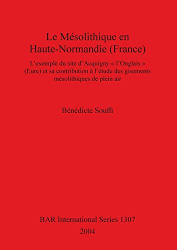 Le Mésolithique en Haute-Normandie (France): L'exemple du site d'Acquigny l'Onglais (Eure) et sa contribution à l'étude des gisements mésolithiques ... Reports British Series, Band 1307)