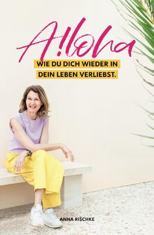 Aloha!: Wie du dich wieder in dein Leben verliebst.