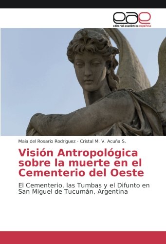Visión Antropológica sobre la muerte en el Cementerio del Oeste: El Cementerio, las Tumbas y el Difunto en San Miguel de Tucumán, Argentina
