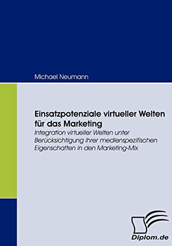 Einsatzpotenziale virtueller Welten für das Marketing. Integration virtueller Welten unter Berücksichtigung ihrer medienspezifischen Eigenschaften in den Marketing-Mix