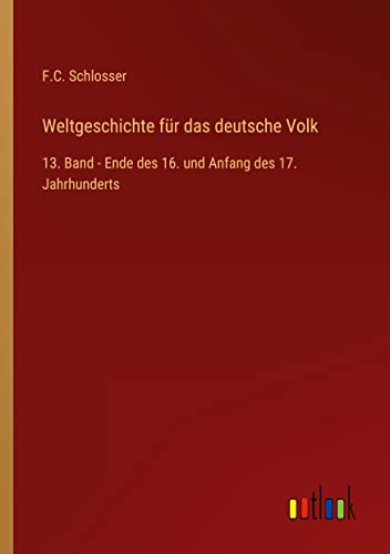 Weltgeschichte für das deutsche Volk: 13. Band - Ende des 16. und Anfang des 17. Jahrhunderts