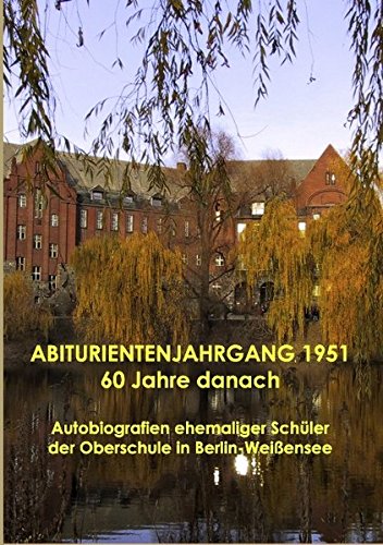 Abiturientenjahrgang 1951 - 60 Jahre danach: Autobiografien ehemaliger Schüler der Oberschule in Berlin-Weißensee