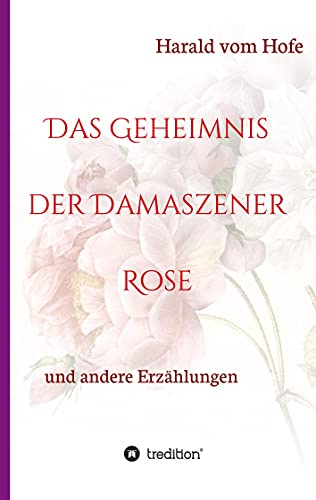 Das Geheimnis der Damaszener Rose: und andere Erzählungen