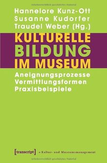 Kulturelle Bildung im Museum: Aneignungsprozesse - Vermittlungsformen - Praxisbeispiele