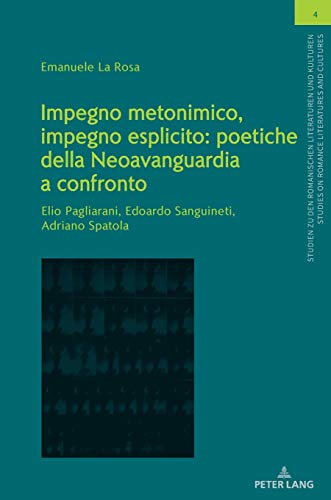 Impegno metonimico, impegno esplicito: poetiche della Neoavanguardia a confronto.: Elio Pagliarani, Edoardo Sanguineti, Adriano Spatola. (Studien zu ... on Romance Literatures and Cultures, Band 4)