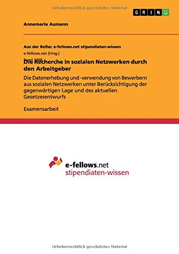 Die Recherche in sozialen Netzwerken durch den Arbeitgeber: Die Datenerhebung und -verwendung von Bewerbern aus sozialen Netzwerken unter ... Lage und des aktuellen Gesetzesentwurfs