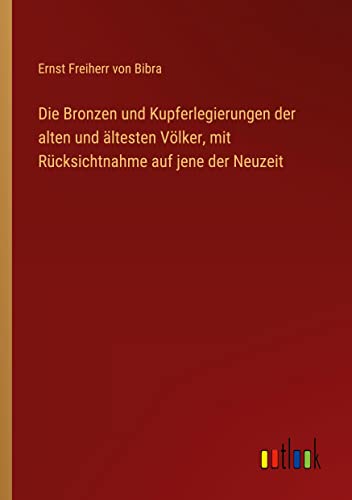 Die Bronzen und Kupferlegierungen der alten und ältesten Völker, mit Rücksichtnahme auf jene der Neuzeit