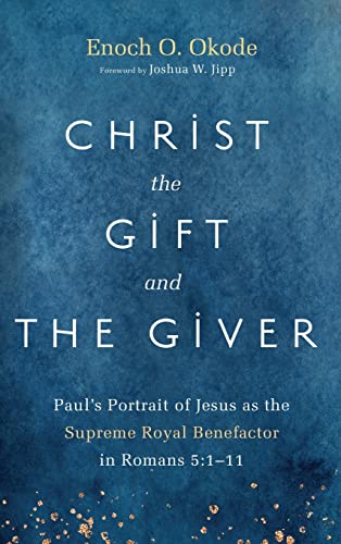 Christ the Gift and the Giver: Paul's Portrait of Jesus as the Supreme Royal Benefactor in Romans 5:1-11