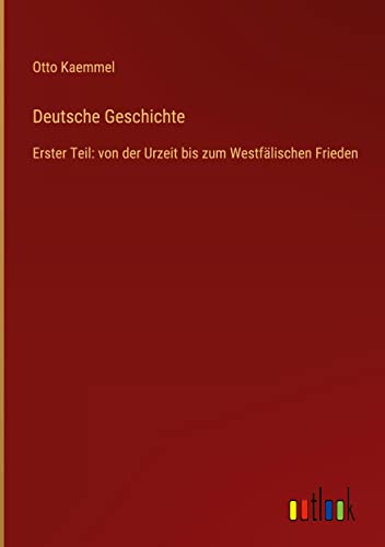 Deutsche Geschichte: Erster Teil: von der Urzeit bis zum Westfälischen Frieden