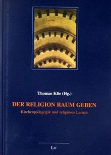 Der Religion Raum geben: Kirchenpädagogik und religiöses Lernen