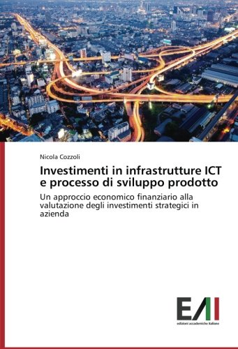 Investimenti in infrastrutture ICT e processo di sviluppo prodotto: Un approccio economico finanziario alla valutazione degli investimenti strategici in azienda