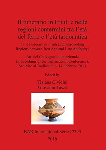 Il funerario in Friuli e nelle regioni contermini tra l'età del ferro e l'età tardoantica: (The Funerary in Friuli and surrounding Regions between Iron Age and Late Antiquity) (BAR International)