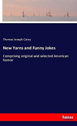 New Yarns and Funny Jokes: Comprising original and selected American humor