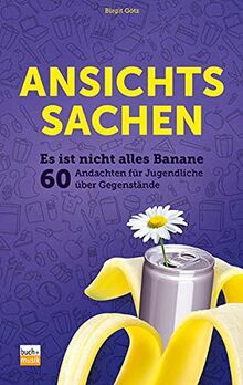 Ansichtssachen: Es ist nicht alles Banane - 60 Andachten für Jugendliche über Gegenstände