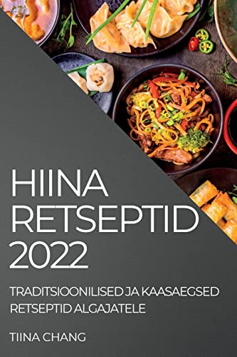 HIINA RETSEPTID 2022: TRADITSIOONILISED JA KAASAEGSED RETSEPTID ALGAJATELE