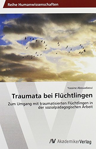 Traumata bei Flüchtlingen: Zum Umgang mit traumatisierten Flüchtlingen in der sozialpädagogischen Arbeit