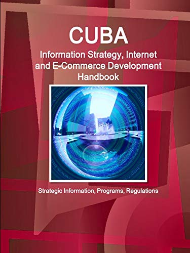 Cuba Information Strategy, Internet and E-Commerce Development Handbook - Strategic Information, Programs, Regulations (World Business and Investment Library)