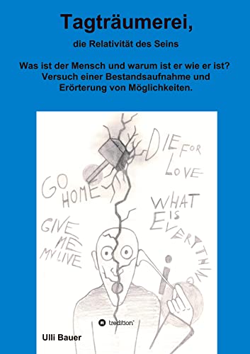 Tagträumerei, die Relativität des Seins: Was ist der Mensch und warum ist er wie er ist? Versuch einer Bestandsaufnahme und Erörterung von Möglichkeiten.