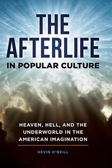 The Afterlife in Popular Culture: Heaven, Hell, and the Underworld in the American Imagination