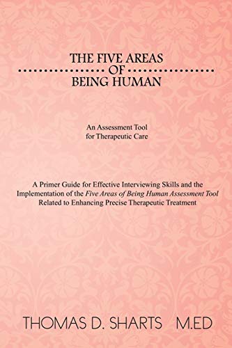 The Five Areas of Being Human: An Assessment Tool for Therapeutic Care: A Primer Guide for Effective Interviewing Skills and the Implementation of ... to Enhancing Precise Therapeutic Treatment