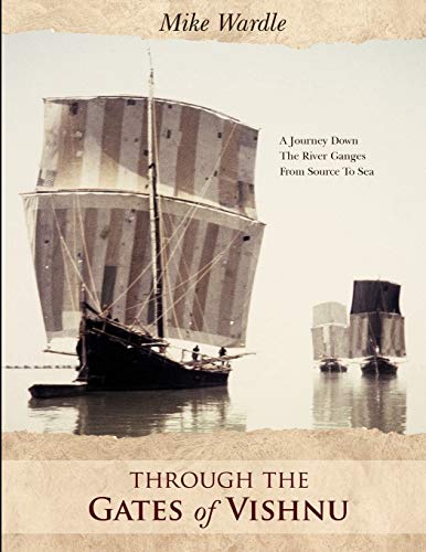 Through the Gates of Vishnu: A Journey Down the River Ganges from Source to Sea