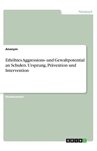 Erhöhtes Aggressions- und Gewaltpotential an Schulen. Ursprung, Prävention und Intervention