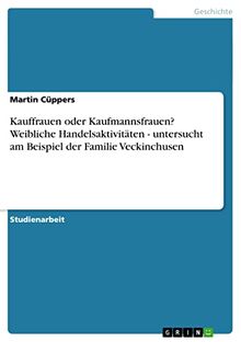 Kauffrauen oder Kaufmannsfrauen? Weibliche Handelsaktivitäten - untersucht am Beispiel der Familie Veckinchusen