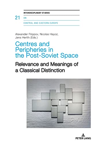 Centres and Peripheries in the Post-Soviet Space: Relevance and Meanings of a Classical Distinction (Interdisciplinary Studies on Central and Eastern Europe, Band 21)