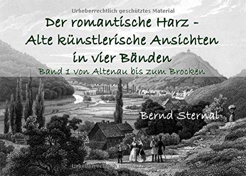 Der romantische Harz - Alte künstlerische Ansichten in vier Bänden: Band 1 von Altenau bis zum Brocken