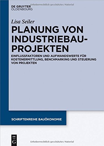 Planung von Industriebauprojekten: Einflussfaktoren und Aufwandswerte für Kostenermittlung, Benchmarking und Steuerung von Projekten (Schriftenreihe Bauökonomie, Band 3)