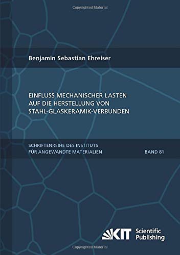 Einfluss mechanischer Lasten auf die Herstellung von Stahl-Glaskeramik-Verbunden (Schriftenreihe des Instituts für Angewandte Materialien, Karlsruher Institut für Technologie)