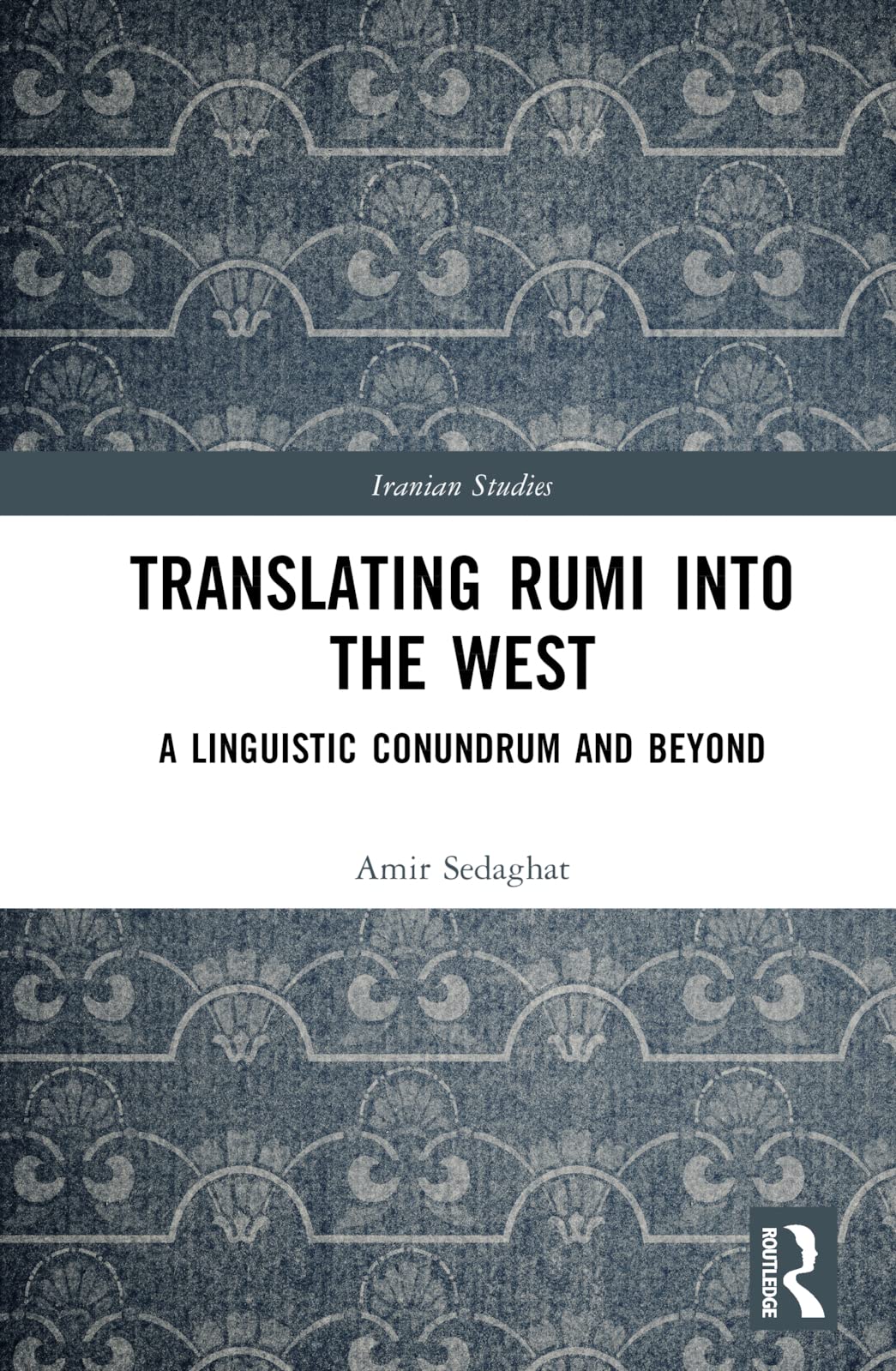 Translating Rumi into the West: A Linguistic Conundrum and Beyond (Iranian Studies)