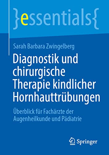 Diagnostik und chirurgische Therapie kindlicher Hornhauttrübungen: Überblick für Fachärzt*innen der Augenheilkunde und Pädiatrie (essentials)